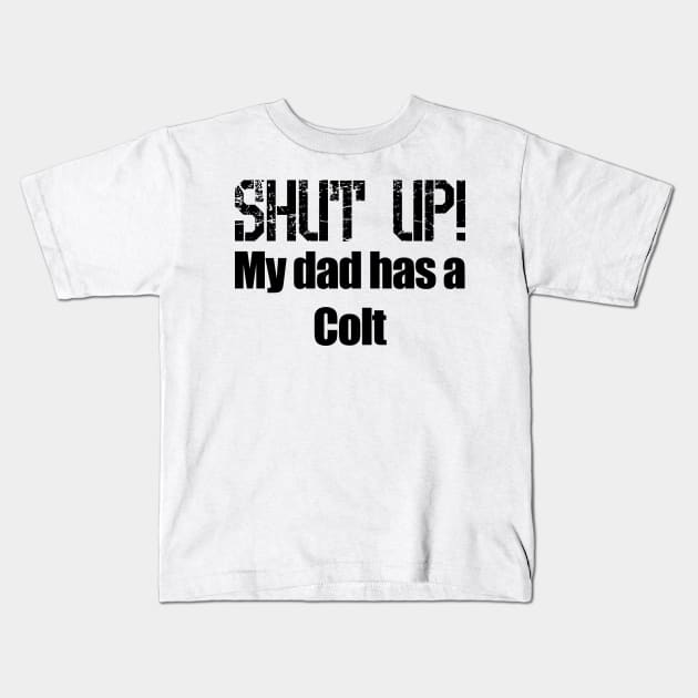 Shut Up! My dad has a Colt Kids T-Shirt by Barnabas